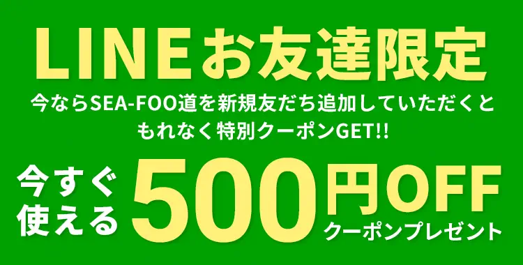 LINEお友達限定 今ならSEA-FOO道を新規友だち追加していただくともれなく特別クーポンGET!! 今すぐ使える500円OFFクーポンプレゼント