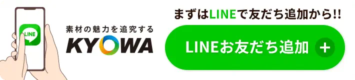 素材の魅力を追求する KYOWA まずはLINEで友達追加から!! LINEお友達追加